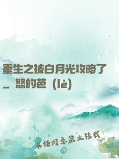 重生之被白月光攻略了