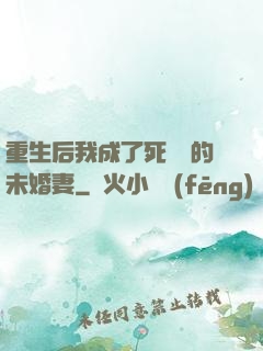 重生后我成了死對頭的未婚妻
