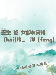 重生從拒絕女朋友安排開(kāi)始