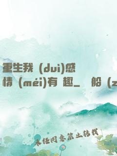 重生我對(duì)感情沒(méi)有興趣