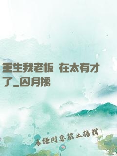 重生我老板實在太有才了
