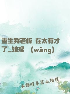 重生我老板實在太有才了