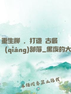 重生柳樹，打造萬古最強(qiáng)部落