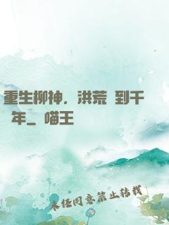 重生柳神，洪荒簽到千萬年