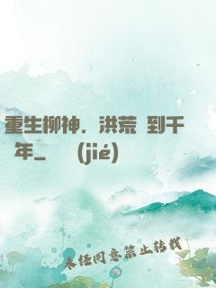 重生柳神，洪荒簽到千萬年
