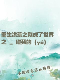 重生洪荒之我成了世界之靈