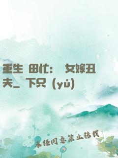 重生種田忙：懶女嫁丑夫