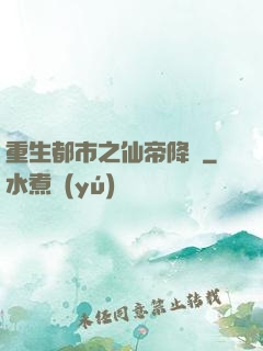 重生都市之仙帝降臨