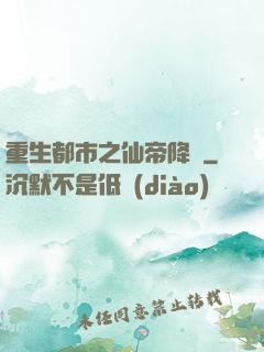 重生都市之仙帝降臨