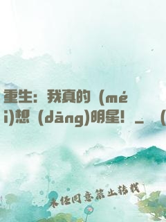 重生：我真的沒(méi)想當(dāng)明星！