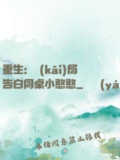 重生：開(kāi)局告白同桌小憨憨