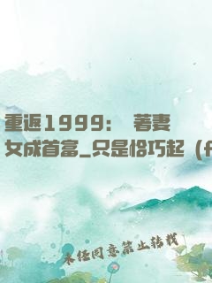 重返1999：帶著妻女成首富