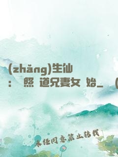 長(zhǎng)生仙緣：從照顧道兄妻女開始