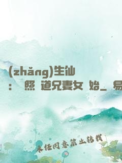 長(zhǎng)生仙緣：從照顧道兄妻女開始