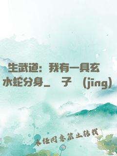長生武道：我有一具玄水蛇分身