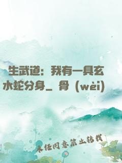 長生武道：我有一具玄水蛇分身
