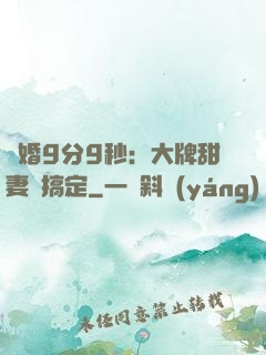 閃婚9分9秒：大牌甜妻難搞定