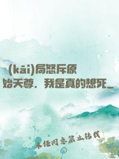開(kāi)局怒斥原始天尊，我是真的想死