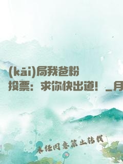 開(kāi)局我爸粉絲投票：求你快出道！