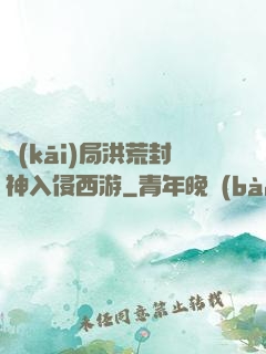 開(kāi)局洪荒封神入侵西游