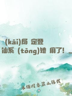 開(kāi)局綁定登仙系統(tǒng)她贏麻了！
