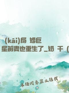 開(kāi)局離婚巨星前妻也重生了