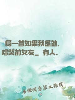 開局一首如果我是他，唱哭前女友