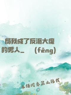 開局我成了反派大魔頭的男人