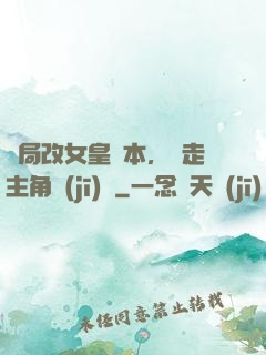 開局改女皇劇本，奪走主角機(jī)緣