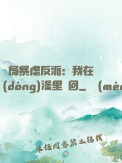 開局暴虐反派：我在動(dòng)漫里輪回