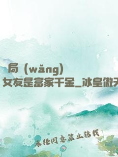開局網(wǎng)戀女友是富家千金