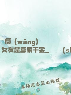 開局網(wǎng)戀女友是富家千金