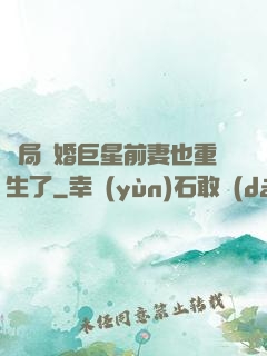 開局離婚巨星前妻也重生了
