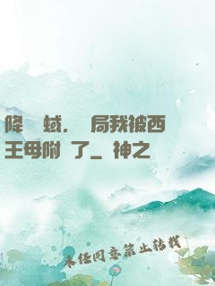 降臨詭蜮，開局我被西王母附體了