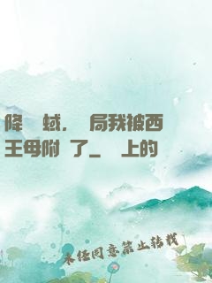 降臨詭蜮，開局我被西王母附體了