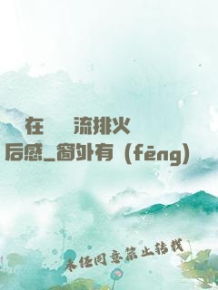 雙兒在軍營輪流排火觀后感