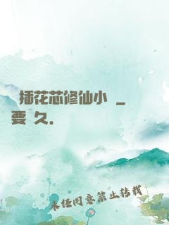 雙陽插花芯修仙小說