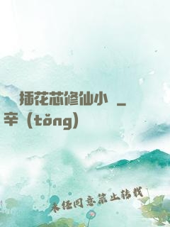 雙陽插花芯修仙小說