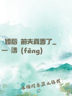 離婚后對前夫真香了