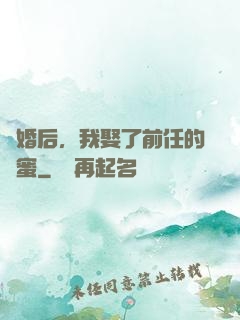 離婚后，我娶了前任的閨蜜