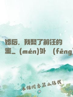 離婚后，我娶了前任的閨蜜