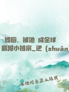 離婚后，被他寵成全球最甜小祖宗