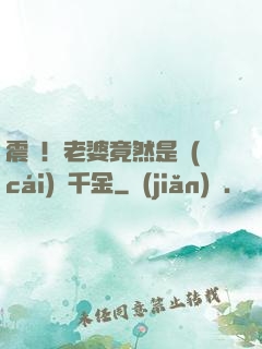 震驚！老婆竟然是財(cái)閥千金
