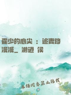 霍少的心尖寵：追妻路漫漫