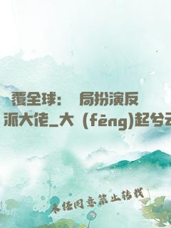 顛覆全球：開局扮演反派大佬