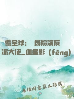 顛覆全球：開局扮演反派大佬