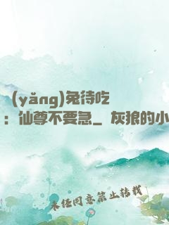 養(yǎng)兔待吃：仙尊不要急