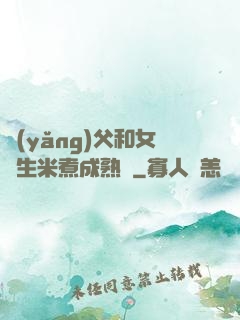 養(yǎng)父和女兒生米煮成熟飯