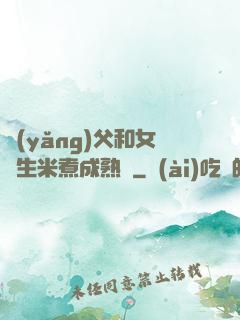 養(yǎng)父和女兒生米煮成熟飯