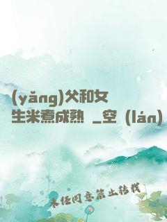 養(yǎng)父和女兒生米煮成熟飯